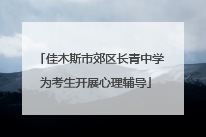 佳木斯市郊区长青中学为考生开展心理辅导
